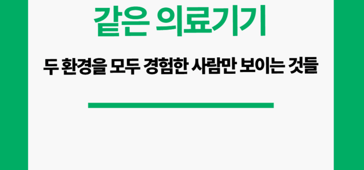 같은 장비를. 같은 의료기기지만 두 환경을 모두 경험해야 보이는 것들